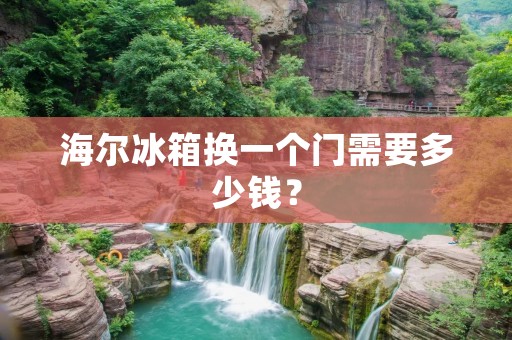 海尔冰箱换一个门需要多少钱? 海尔冰箱换一个门需要多少钱?