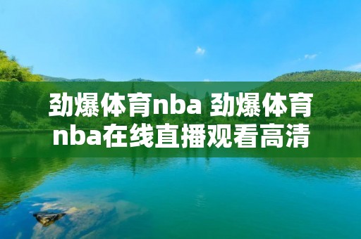 劲爆体育nba 劲爆体育nba在线直播观看高清 劲爆体育nba 劲爆体育nba在线直播观看高清