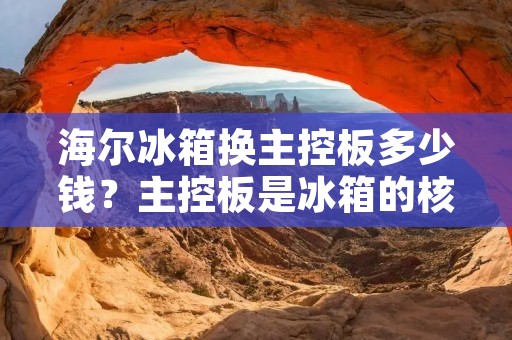海尔冰箱换主控板多少钱?主控板是冰箱的核心部件之一,起着控制和管理冰箱各项功能的重要作用。当主控板出现故障时,就需要及时更换以保证冰箱的正常运行。那么,海尔冰箱换主控板需要多少钱呢?下面将为大家详细介绍。 海尔冰箱换主控板多少钱?主控板是冰箱的核心部件之一,起着控制和管理冰箱各项功能的重要作用。当主控板出现故障时,就需要及时更换以保证冰箱的正常运行。那么,海尔冰箱换主控板需要多少钱呢?下面将为大家详细介绍。
