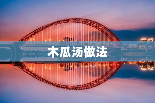 木瓜汤做法：营养丰富，滋补养生的佳品