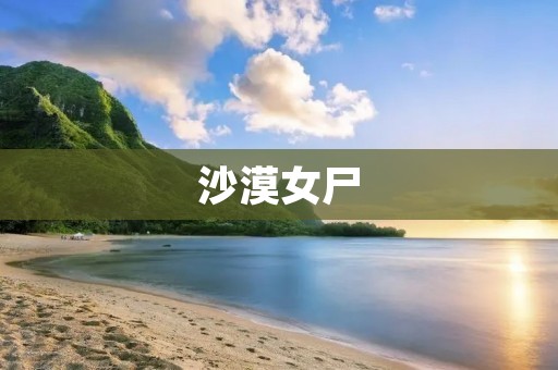 沙漠女尸:无声的沙漠之谜