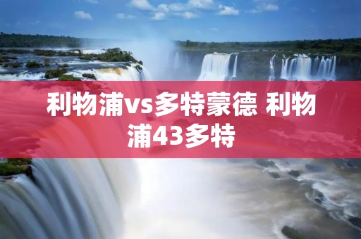 利物浦vs多特蒙德 利物浦43多特 利物浦vs多特蒙德 利物浦43多特