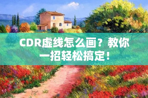 CDR虚线怎么画?教你一招轻松搞定!