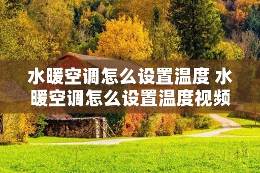 水暖空调怎么设置温度 水暖空调怎么设置温度视频