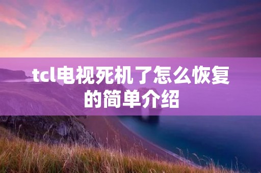 tcl电视死机了怎么恢复的简单介绍 tcl电视死机了怎么恢复的简单介绍