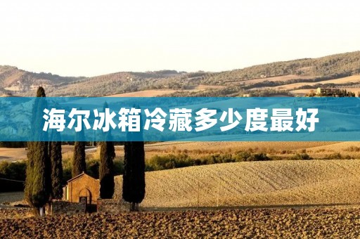 海尔冰箱冷藏多少度最好
