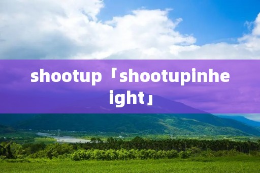 shootup「shootupinheight」