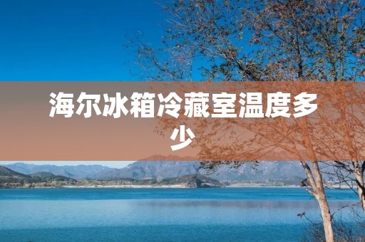 海尔冰箱冷藏室温度多少：详细描述