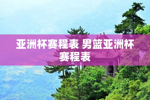 亚洲杯赛程表 男篮亚洲杯赛程表