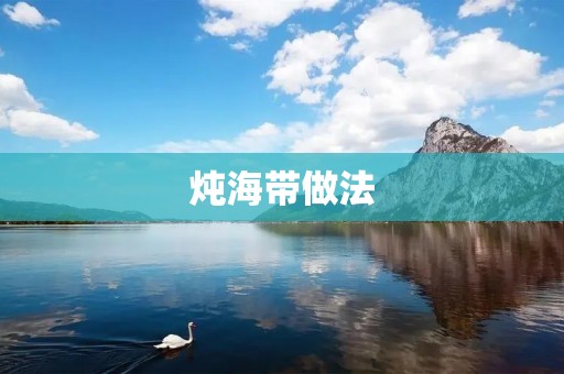 炖海带做法:简单易学,营养美味 炖海带做法:简单易学,营养美味
