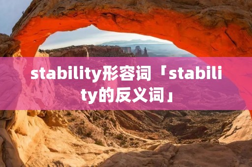 stability形容词「stability的反义词」