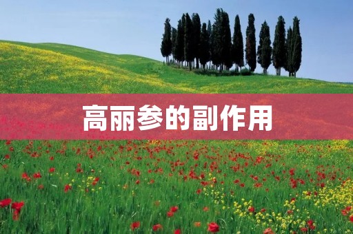 高丽参的副作用:了解并正确使用高丽参的注意事项
