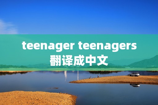 teenager teenagers翻译成中文 teenager teenagers翻译成中文