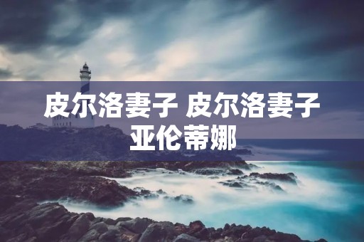 皮尔洛妻子 皮尔洛妻子亚伦蒂娜