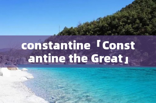 constantine「Constantine the Great」