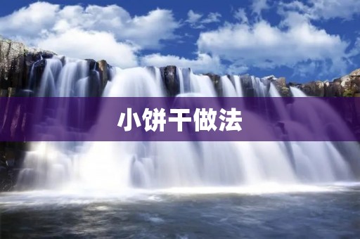 小饼干做法:美味可口的小点心,让你回味无穷 小饼干做法:美味可口的小点心,让你回味无穷