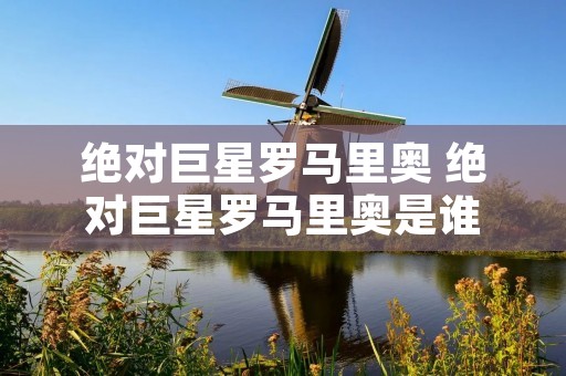 绝对巨星罗马里奥 绝对巨星罗马里奥是谁