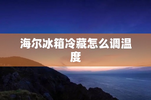 海尔冰箱冷藏怎么调温度