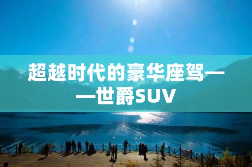超越时代的豪华座驾——世爵SUV