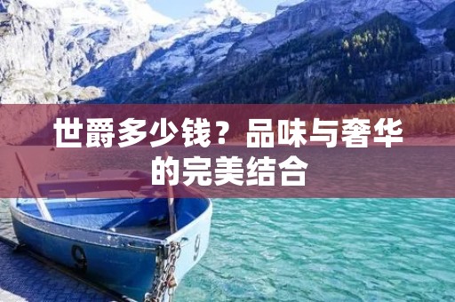 世爵多少钱？品味与奢华的完美结合