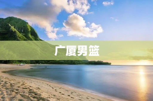 广厦男篮:新赛季冲击总冠军的希望与困境 广厦男篮:新赛季冲击总冠军的希望与困境