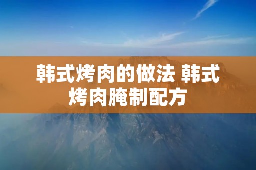 韩式烤肉的做法 韩式烤肉腌制配方