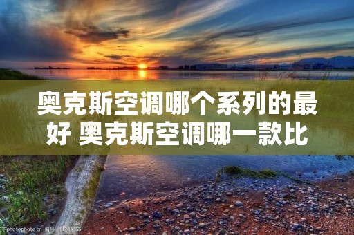 奥克斯空调哪个系列的最好 奥克斯空调哪一款比较好用啊