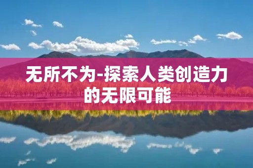 无所不为-探索人类创造力的无限可能