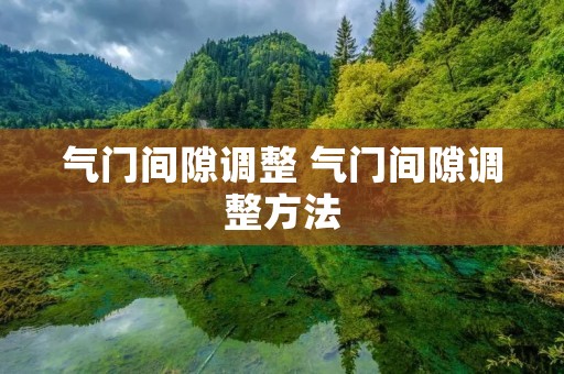 气门间隙调整 气门间隙调整方法