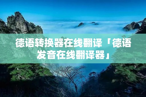 德语转换器在线翻译「德语发音在线翻译器」