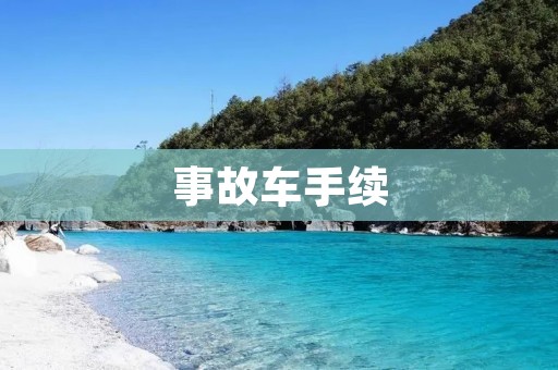 事故车手续:详解事故车辆处理流程 事故车手续:详解事故车辆处理流程