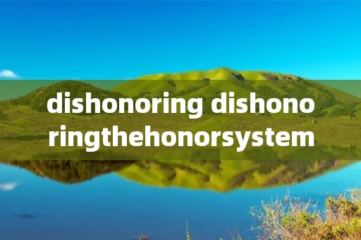 dishonoring dishonoringthehonorsystem文章翻译 dishonoring dishonoringthehonorsystem文章翻译
