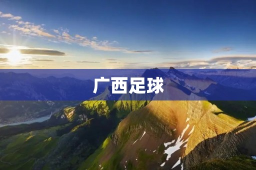 广西足球：崛起与发展