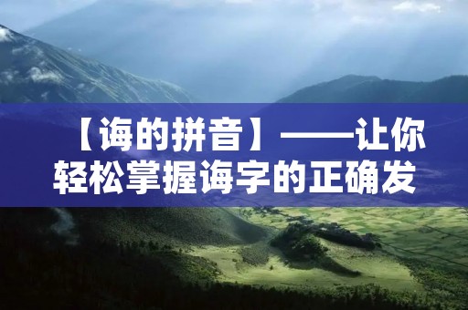 【诲的拼音】——让你轻松掌握诲字的正确发音