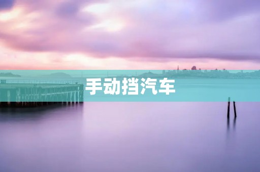 手动挡汽车：驾驶的艺术与乐趣