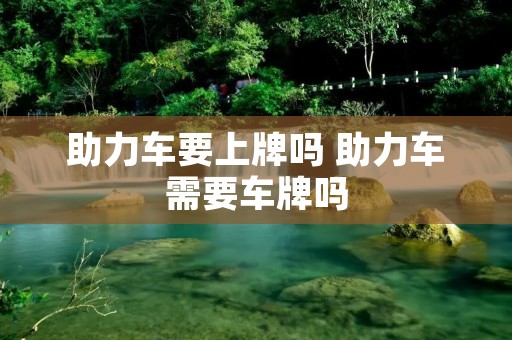 助力车要上牌吗 助力车需要车牌吗 助力车要上牌吗 助力车需要车牌吗