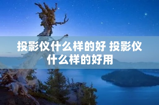 投影仪什么样的好 投影仪什么样的好用