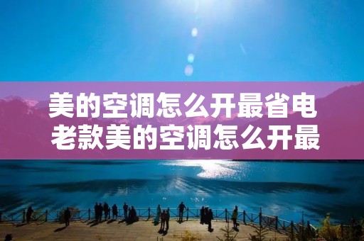 美的空调怎么开最省电 老款美的空调怎么开最省电 美的空调怎么开最省电 老款美的空调怎么开最省电
