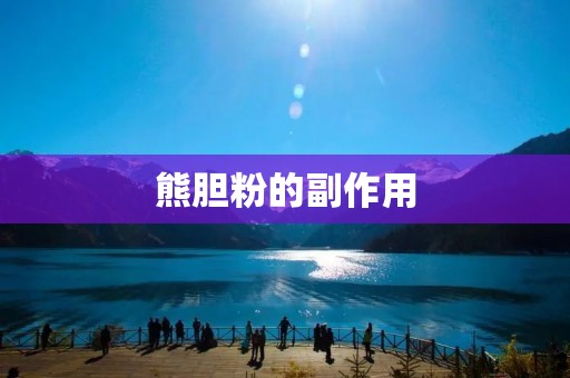 熊胆粉的副作用:了解这些不容忽视的健康风险