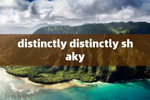 distinctly distinctly shaky distinctly distinctly shaky
