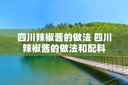 四川辣椒酱的做法 四川辣椒酱的做法和配料