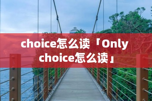 choice怎么读「Only choice怎么读」