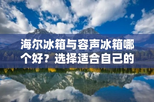 海尔冰箱与容声冰箱哪个好?选择适合自己的冰箱品牌是每个家庭都需要面对的问题。在如今市场上琳琅满目的冰箱品牌中,海尔冰箱和容声冰箱被广大消费者所熟知。那么,究竟哪个品牌的冰箱更好呢?本文将从外观设计、功能特点、能效性能、售后服务等方面对两个品牌进行详细对比,以便消费者能够更好地做出选择。 海尔冰箱与容声冰箱哪个好?选择适合自己的冰箱品牌是每个家庭都需要面对的问题。在如今市场上琳琅满目的冰箱品牌中,海尔冰箱和容声冰箱被广大消费者所熟知。那么,究竟哪个品牌的冰箱更好呢?本文将从外观设计、功能特点、能效性能、售后服务等方面对两个品牌进行详细对比,以便消费者能够更好地做出选择。