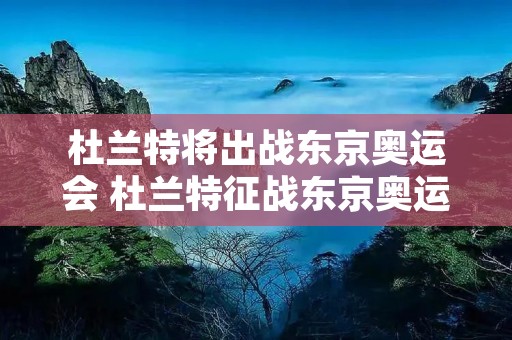 杜兰特将出战东京奥运会 杜兰特征战东京奥运会
