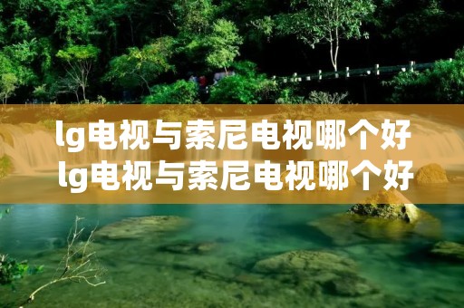lg电视与索尼电视哪个好 lg电视与索尼电视哪个好用