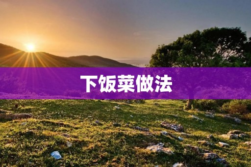 下饭菜做法：美味佳肴，让你食指大动