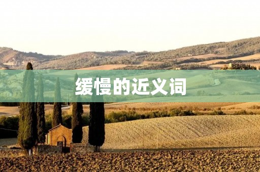 缓慢的近义词：慢悠悠、慢慢地、缓缓、悠悠、徐徐、迟缓、绵绵、渐渐、迟疑、迟延、延迟、踌躇、磨蹭、拖沓、懒散、迟钝、蹉跎、稽留、徘徊、蹒跚、龟速。