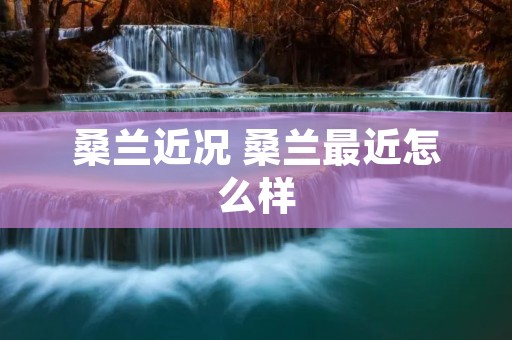 桑兰近况 桑兰最近怎么样