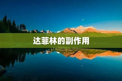 达菲林的副作用:了解这个药物可能带来的潜在风险