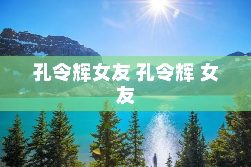 孔令辉女友 孔令辉 女友